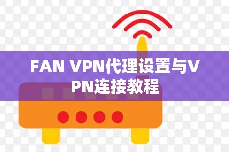 FAN VPN代理设置与VPN连接教程 FAN VPN代理设置与VPN连接教程