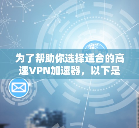 为了帮助你选择适合的高速VPN加速器，以下是对多个选项的综合评估