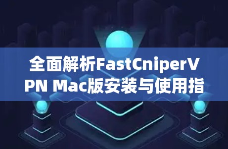 全面解析FastCniperVPN Mac版安装与使用指南 全面解析FastCniperVPN Mac版安装与使用指南