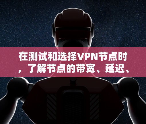 在测试和选择VPN节点时,了解节点的带宽、延迟、稳定性等性能信息是非常重要的。以下是一些常见的测试方法和结果解释,帮助你更好地理解节点性能 在测试和选择VPN节点时,了解节点的带宽、延迟、稳定性等性能信息是非常重要的。以下是一些常见的测试方法和结果解释,帮助你更好地理解节点性能