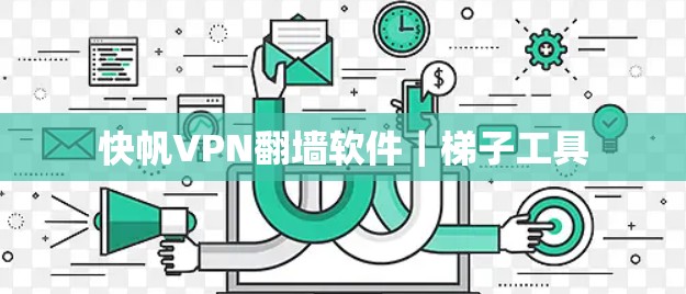 快帆VPN翻墙软件|梯子工具 快帆VPN翻墙软件|梯子工具