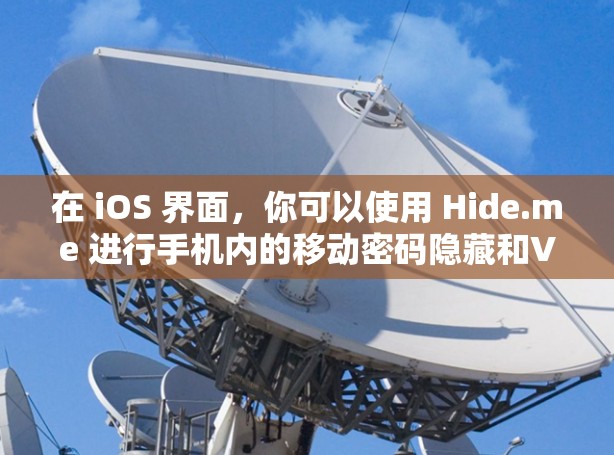 在 iOS 界面,你可以使用 Hide.me 进行手机内的移动密码隐藏和VPN功能。以下是详细的教程 在 iOS 界面,你可以使用 Hide.me 进行手机内的移动密码隐藏和VPN功能。以下是详细的教程