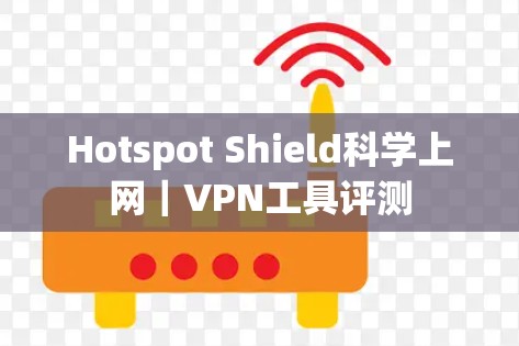 Hotspot Shield科学上网|VPN工具评测 Hotspot Shield科学上网|VPN工具评测
