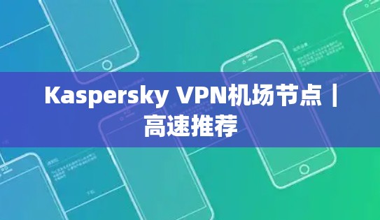 Kaspersky VPN机场节点|高速推荐 Kaspersky VPN机场节点|高速推荐