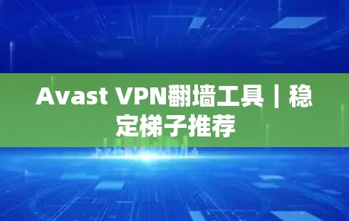 Avast VPN翻墙工具|稳定梯子推荐 Avast VPN翻墙工具|稳定梯子推荐