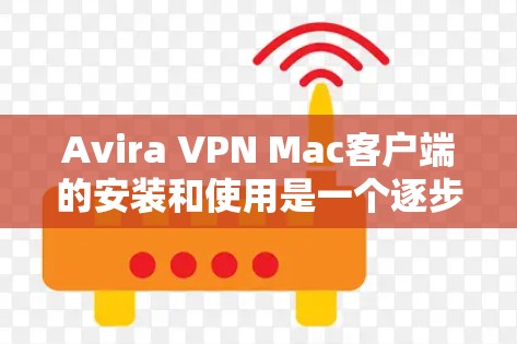Avira VPN Mac客户端的安装和使用是一个逐步的过程，需要遵守Avira的建议以确保安全。以下是详细的步骤指南