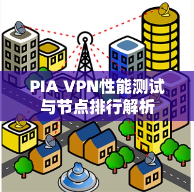 PIA VPN性能测试与节点排行解析 PIA VPN性能测试与节点排行解析