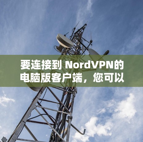 要连接到 NordVPN的电脑版客户端,您可以按照以下步骤进行操作 要连接到 NordVPN的电脑版客户端,您可以按照以下步骤进行操作