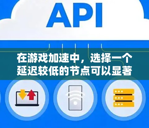 在游戏加速中,选择一个延迟较低的节点可以显著提升游戏的运行体验。以下是一些实用的建议和方法,帮助你选择低延迟的节点 在游戏加速中,选择一个延迟较低的节点可以显著提升游戏的运行体验。以下是一些实用的建议和方法,帮助你选择低延迟的节点