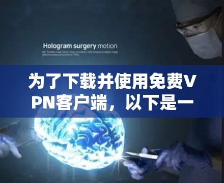 为了下载并使用免费VPN客户端,以下是一个清晰的步骤指南 为了下载并使用免费VPN客户端,以下是一个清晰的步骤指南