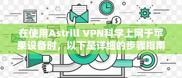 在使用Astrill VPN科学上网于苹果设备时,以下是详细的步骤指南 在使用Astrill VPN科学上网于苹果设备时,以下是详细的步骤指南