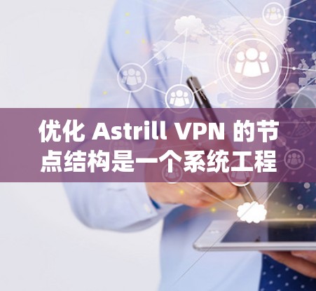 优化 Astrill VPN 的节点结构是一个系统工程,需要全面考虑资源分配、负载平衡、性能测试和持续优化等多方面因素。以下是一步步的优化指南 优化 Astrill VPN 的节点结构是一个系统工程,需要全面考虑资源分配、负载平衡、性能测试和持续优化等多方面因素。以下是一步步的优化指南
