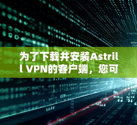 为了下载并安装Astrill VPN的客户端，您可以按照以下步骤进行操作