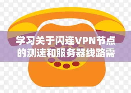 学习关于闪连VPN节点的测速和服务器线路需要系统地进行,以下是一个分步指南,帮助你更好地理解和应用这些技术 学习关于闪连VPN节点的测速和服务器线路需要系统地进行,以下是一个分步指南,帮助你更好地理解和应用这些技术