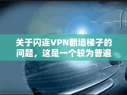 关于闪连VPN翻墙梯子的问题,这是一个较为普遍的现象,尤其是在一些VPN软件中。以下是详细的分析和应对策略 关于闪连VPN翻墙梯子的问题,这是一个较为普遍的现象,尤其是在一些VPN软件中。以下是详细的分析和应对策略