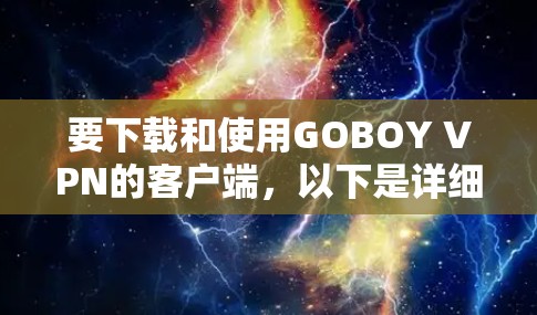 要下载和使用GOBOY VPN的客户端,以下是详细的步骤 要下载和使用GOBOY VPN的客户端,以下是详细的步骤