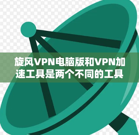 旋风VPN电脑版和VPN加速工具是两个不同的工具,它们各自有不同的用途和功能。以下是它们的区别和联系的总结 旋风VPN电脑版和VPN加速工具是两个不同的工具,它们各自有不同的用途和功能。以下是它们的区别和联系的总结
