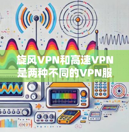 旋风VPN和高速VPN是两种不同的VPN服务类型,它们有不同的应用场景和特点。以下是关于它们的一些建议和推荐 旋风VPN和高速VPN是两种不同的VPN服务类型,它们有不同的应用场景和特点。以下是关于它们的一些建议和推荐