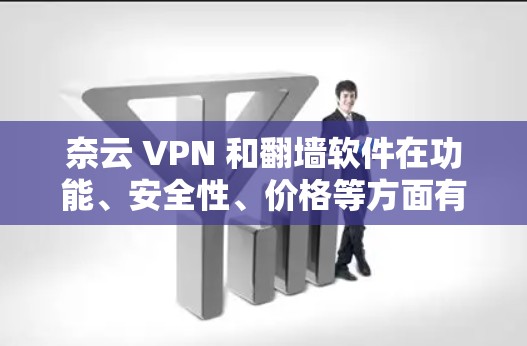 奈云 VPN 和翻墙软件在功能、安全性、价格等方面有所不同,以下是详细的比较和建议 奈云 VPN 和翻墙软件在功能、安全性、价格等方面有所不同,以下是详细的比较和建议