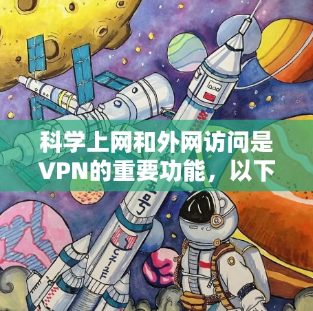 科学上网和外网访问是VPN的重要功能,以下是对这两个概念的详细分析和解决方案 科学上网和外网访问是VPN的重要功能,以下是对这两个概念的详细分析和解决方案