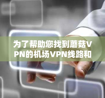 为了帮助您找到蘑菇VPN的机场VPN线路和高速节点推荐,以下是一些详细的步骤和信息 为了帮助您找到蘑菇VPN的机场VPN线路和高速节点推荐,以下是一些详细的步骤和信息
