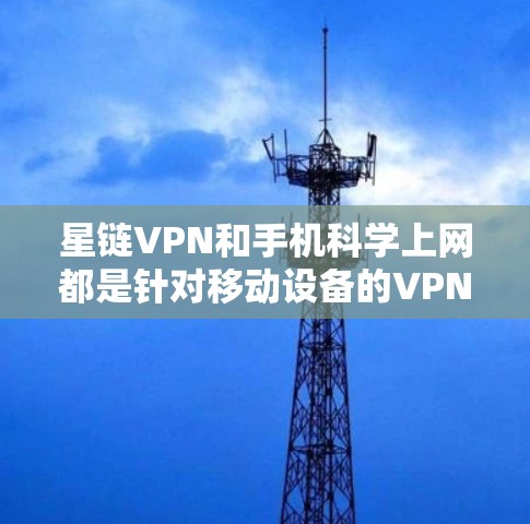 星链VPN和手机科学上网都是针对移动设备的VPN服务,各有其独特的功能和目标用户群体。以下是它们的区别和比较 星链VPN和手机科学上网都是针对移动设备的VPN服务,各有其独特的功能和目标用户群体。以下是它们的区别和比较
