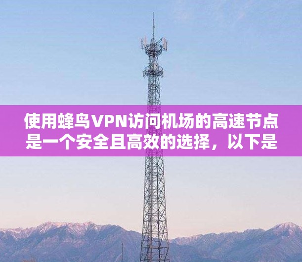 使用蜂鸟VPN访问机场的高速节点是一个安全且高效的选择,以下是一些步骤和建议 使用蜂鸟VPN访问机场的高速节点是一个安全且高效的选择,以下是一些步骤和建议