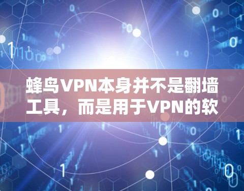 蜂鸟VPN本身并不是翻墙工具,而是用于VPN的软件服务。它通过加密技术保护用户数据的安全,而不是进行翻墙 蜂鸟VPN本身并不是翻墙工具,而是用于VPN的软件服务。它通过加密技术保护用户数据的安全,而不是进行翻墙