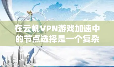 在云帆VPN游戏加速中的节点选择是一个复杂但重要的过程,直接影响游戏体验和网络性能。以下是详细的节点选择指南 在云帆VPN游戏加速中的节点选择是一个复杂但重要的过程,直接影响游戏体验和网络性能。以下是详细的节点选择指南