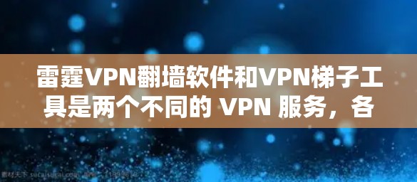 雷霆VPN翻墙软件和VPN梯子工具是两个不同的 VPN 服务,各有其独特的特点和适用场景。以下是对这两种工具的详细比较和推荐 雷霆VPN翻墙软件和VPN梯子工具是两个不同的 VPN 服务,各有其独特的特点和适用场景。以下是对这两种工具的详细比较和推荐