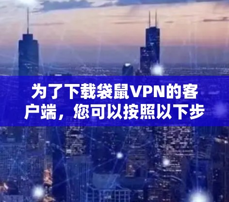为了下载袋鼠VPN的客户端,您可以按照以下步骤操作 为了下载袋鼠VPN的客户端,您可以按照以下步骤操作