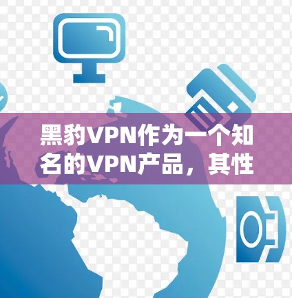 黑豹VPN作为一个知名的VPN产品，其性能和速度通常会受到多种因素的影响，包括网络连接速度、服务器负载、软件优化以及用户的具体使用场景。以下是对黑豹VPN在不同网络环境下的速度测试和分析