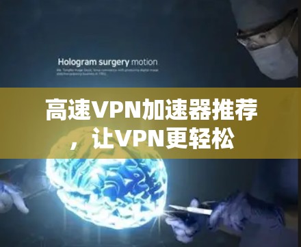 高速VPN加速器推荐,让VPN更轻松 高速VPN加速器推荐,让VPN更轻松