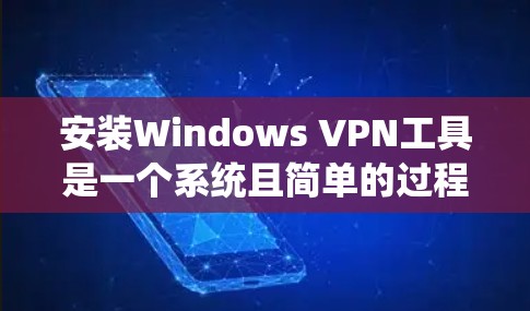 安装Windows VPN工具是一个系统且简单的过程,以下是一步步的指南 安装Windows VPN工具是一个系统且简单的过程,以下是一步步的指南
