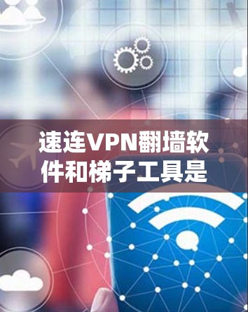 速连VPN翻墙软件和梯子工具是现代网络管理中常用的工具,各有其特定的应用场景和功能。以下是对这两个工具的详细分析和总结 速连VPN翻墙软件和梯子工具是现代网络管理中常用的工具,各有其特定的应用场景和功能。以下是对这两个工具的详细分析和总结