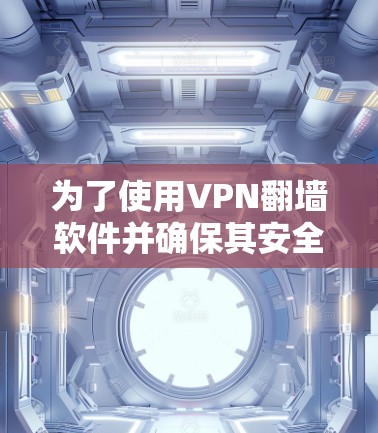 为了使用VPN翻墙软件并确保其安全性和稳定,以下是一些关键点和建议 为了使用VPN翻墙软件并确保其安全性和稳定,以下是一些关键点和建议