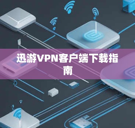 迅游VPN客户端下载指南 迅游VPN客户端下载指南