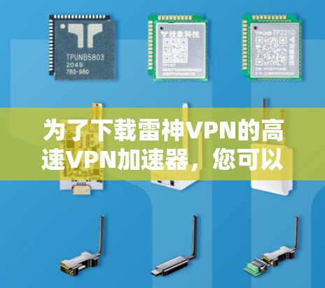 为了下载雷神VPN的高速VPN加速器，您可以按照以下步骤操作