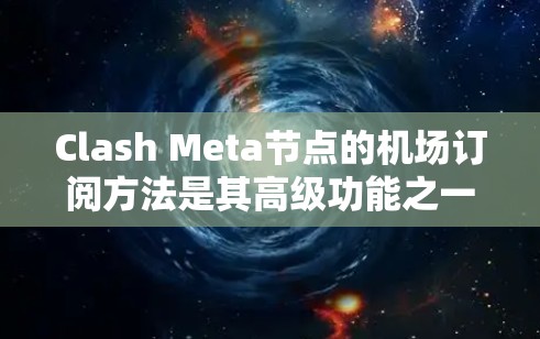 Clash Meta节点的机场订阅方法是其高级功能之一,用于通过Meta节点的订阅工具访问特定的链路或节点。以下是详细的订阅方法 Clash Meta节点的机场订阅方法是其高级功能之一,用于通过Meta节点的订阅工具访问特定的链路或节点。以下是详细的订阅方法