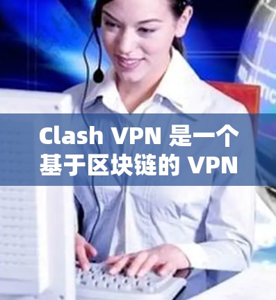 Clash VPN 是一个基于区块链的 VPN，具有高安全性，适合测试高速网络。以下是测试其高速连接的步骤和关键点