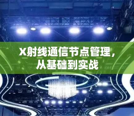 X射线通信节点管理,从基础到实战 X射线通信节点管理,从基础到实战