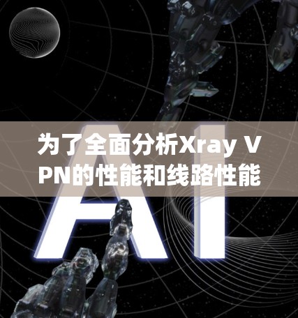 为了全面分析Xray VPN的性能和线路性能,我们可以按照以下步骤进行 为了全面分析Xray VPN的性能和线路性能,我们可以按照以下步骤进行
