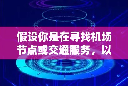 假设你是在寻找机场节点或交通服务,以下是一些可能的建议 假设你是在寻找机场节点或交通服务,以下是一些可能的建议