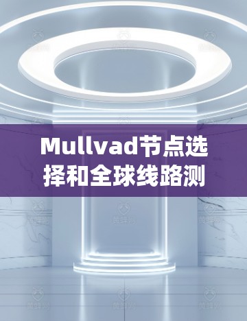 Mullvad节点选择和全球线路测试是电源系统设计和优化中的核心任务,它们在确保电源稳定性、可靠性和高效性方面具有重要意义。以下是对这两个主题的详细总结和解释 Mullvad节点选择和全球线路测试是电源系统设计和优化中的核心任务,它们在确保电源稳定性、可靠性和高效性方面具有重要意义。以下是对这两个主题的详细总结和解释