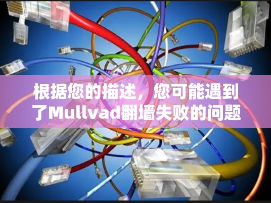 根据您的描述,您可能遇到了Mullvad翻墙失败的问题。以下是一些可能的解决方案和步骤建议 根据您的描述,您可能遇到了Mullvad翻墙失败的问题。以下是一些可能的解决方案和步骤建议