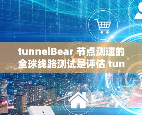 tunnelBear 节点测速的全球线路测试是评估 tunnelBear 系统在不同路线上的运行性能的科学过程。以下是对这些测试的详细分析 tunnelBear 节点测速的全球线路测试是评估 tunnelBear 系统在不同路线上的运行性能的科学过程。以下是对这些测试的详细分析