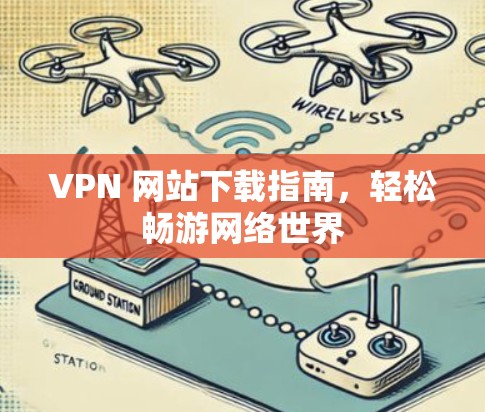 VPN 网站下载指南,轻松畅游网络世界 VPN 网站下载指南,轻松畅游网络世界
