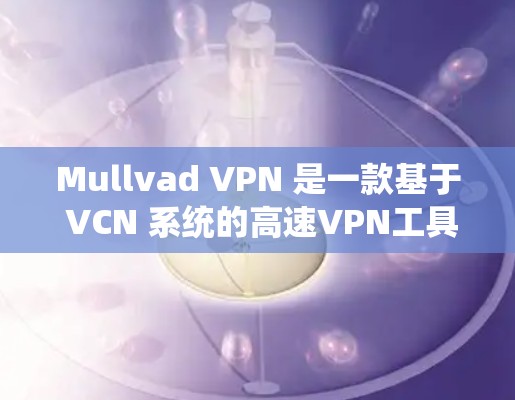Mullvad VPN 是一款基于 VCN 系统的高速VPN工具,专为快速访问互联网而设计。如果你对 Mullvad VPN 背后的技术感兴趣,以下是一些关键信息 Mullvad VPN 是一款基于 VCN 系统的高速VPN工具,专为快速访问互联网而设计。如果你对 Mullvad VPN 背后的技术感兴趣,以下是一些关键信息