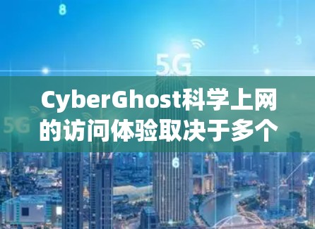 CyberGhost科学上网的访问体验取决于多个因素,包括你的设备、网络连接情况以及对服务的具体需求。以下是一些可能的因素,可以帮助你更好地了解它的访问体验 CyberGhost科学上网的访问体验取决于多个因素,包括你的设备、网络连接情况以及对服务的具体需求。以下是一些可能的因素,可以帮助你更好地了解它的访问体验