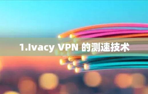1.Ivacy VPN 的测速技术 1.Ivacy VPN 的测速技术